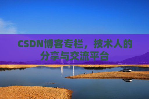 CSDN博客专栏，技术人的分享与交流平台